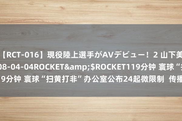 【RCT-016】現役陸上選手がAVデビュー！2 山下美穂</a>2008-04-04ROCKET&$ROCKET119分钟 寰球“扫黄打非”办公室公布24起微限制  传播淫秽色情信息案件