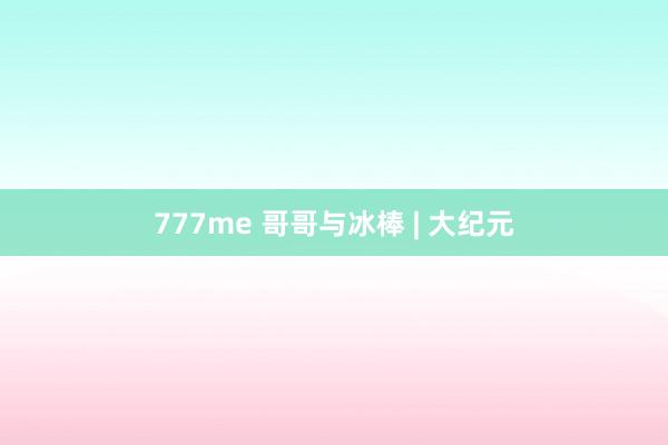 777me 哥哥与冰棒 | 大纪元