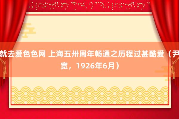 就去爱色色网 上海五卅周年畅通之历程过甚酷爱（尹宽，1926年6月）