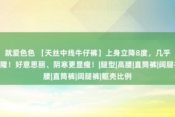 就爱色色 【天丝中线牛仔裤】上身立降8度，几乎比不穿还兴隆！好意思丽、阴寒更显瘦！|腿型|高腰|直筒裤|阔腿裤|躯壳比例