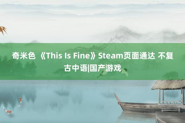 奇米色 《This Is Fine》Steam页面通达 不复古中语|国产游戏