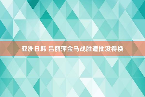 亚洲日韩 吕丽萍金马战胜遭批没得换