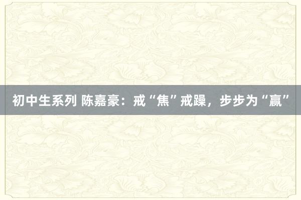 初中生系列 陈嘉豪：戒“焦”戒躁，步步为“赢”