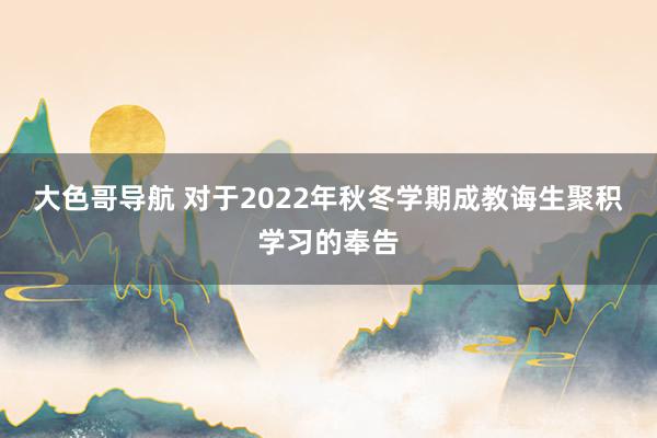 大色哥导航 对于2022年秋冬学期成教诲生聚积学习的奉告