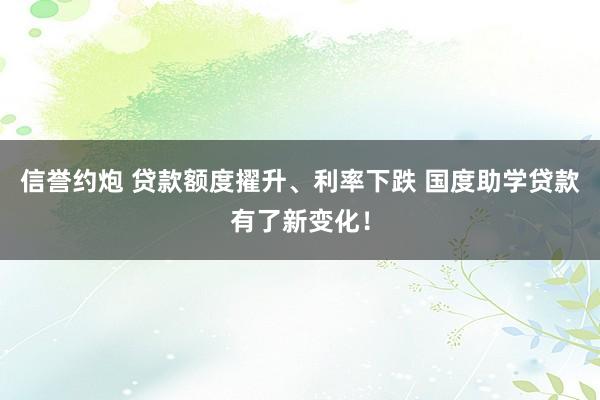 信誉约炮 贷款额度擢升、利率下跌 国度助学贷款有了新变化！